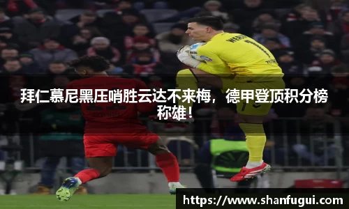 拜仁慕尼黑压哨胜云达不来梅，德甲登顶积分榜称雄！