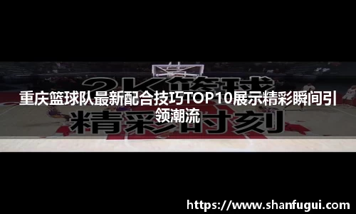 重庆篮球队最新配合技巧TOP10展示精彩瞬间引领潮流