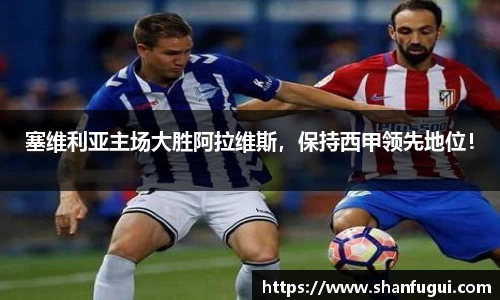 塞维利亚主场大胜阿拉维斯，保持西甲领先地位！
