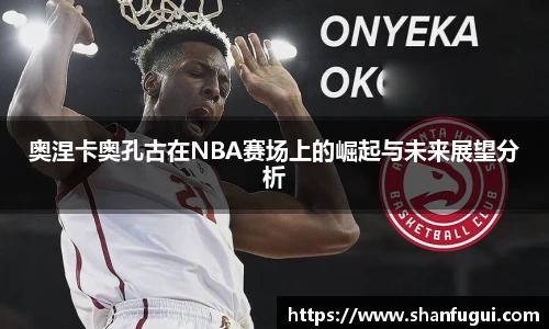 奥涅卡奥孔古在NBA赛场上的崛起与未来展望分析