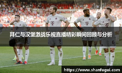 拜仁与汉堡激战乐视直播精彩瞬间回顾与分析