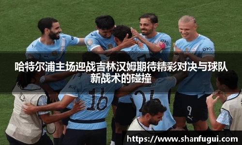 哈特尔浦主场迎战吉林汉姆期待精彩对决与球队新战术的碰撞